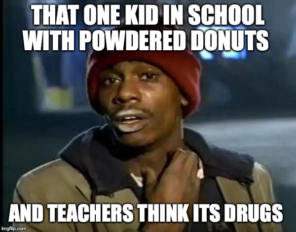 Y'all Got Any More Of That | THAT ONE KID IN SCHOOL WITH POWDERED DONUTS; AND TEACHERS THINK ITS DRUGS | image tagged in memes,y'all got any more of that | made w/ Imgflip meme maker