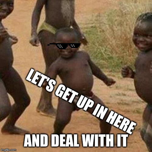 Third World Success Kid Meme | LET'S GET UP IN HERE; AND DEAL WITH IT | image tagged in memes,third world success kid | made w/ Imgflip meme maker
