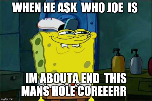 Don't You Squidward | WHEN HE ASK  WHO JOE  IS; IM ABOUTA END  THIS MANS HOLE COREEERR | image tagged in memes,dont you squidward | made w/ Imgflip meme maker
