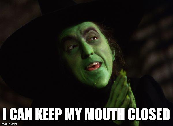 Wicked Witch West | I CAN KEEP MY MOUTH CLOSED | image tagged in wicked witch west | made w/ Imgflip meme maker