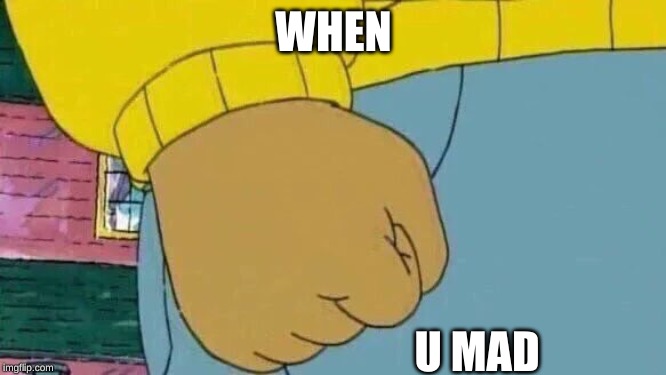 Arthur Fist Meme | WHEN; U MAD | image tagged in memes,arthur fist | made w/ Imgflip meme maker
