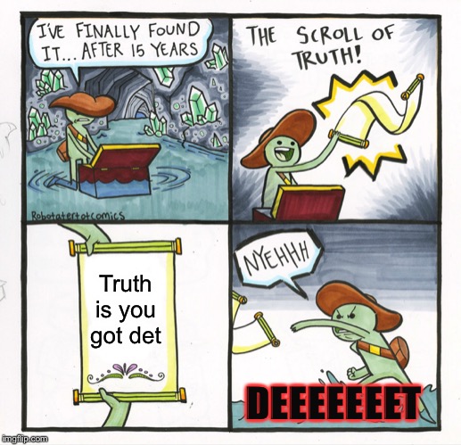 The Scroll Of Truth Meme | Truth is you got det; DEEEEEEET | image tagged in memes,the scroll of truth | made w/ Imgflip meme maker