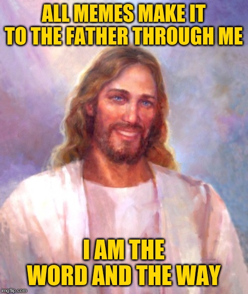 Smiling Jesus Meme | ALL MEMES MAKE IT TO THE FATHER THROUGH ME I AM THE WORD AND THE WAY | image tagged in memes,smiling jesus | made w/ Imgflip meme maker