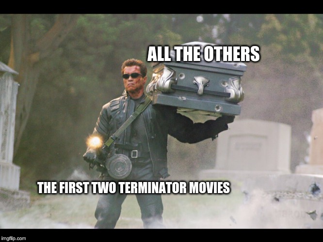 Terminator funeral | ALL THE OTHERS; THE FIRST TWO TERMINATOR MOVIES | image tagged in terminator funeral | made w/ Imgflip meme maker