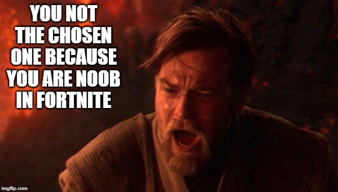You Were The Chosen One (Star Wars) | YOU NOT THE CHOSEN ONE BECAUSE YOU ARE NOOB IN FORTNITE | image tagged in memes,you were the chosen one star wars | made w/ Imgflip meme maker