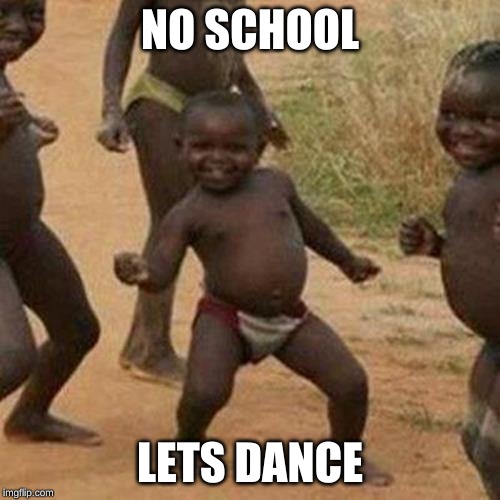 Third World Success Kid | NO SCHOOL; LETS DANCE | image tagged in memes,third world success kid | made w/ Imgflip meme maker