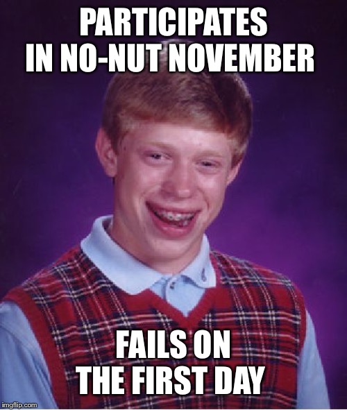 Bad Luck Brian | PARTICIPATES IN NO-NUT NOVEMBER; FAILS ON THE FIRST DAY | image tagged in memes,bad luck brian | made w/ Imgflip meme maker