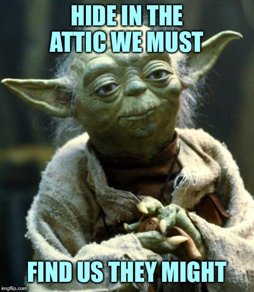 Star Wars Yoda Meme | HIDE IN THE ATTIC WE MUST; FIND US THEY MIGHT | image tagged in memes,star wars yoda | made w/ Imgflip meme maker