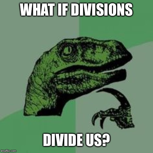 Time raptor  | WHAT IF DIVISIONS; DIVIDE US? | image tagged in time raptor | made w/ Imgflip meme maker