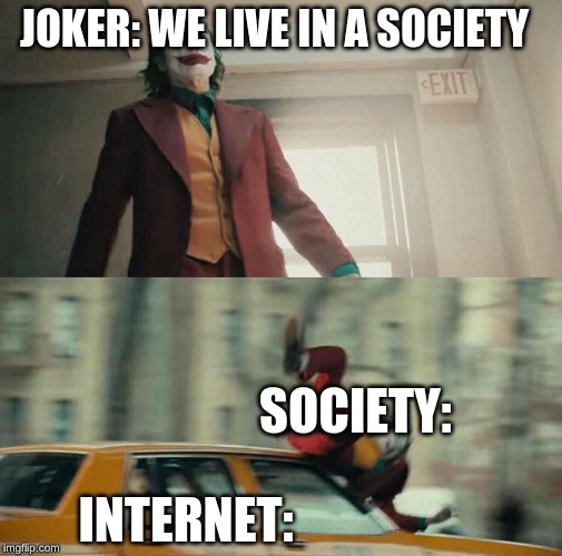 Joaquin Phoenix Joker Car | JOKER: WE LIVE IN A SOCIETY; SOCIETY:; INTERNET: | image tagged in joaquin phoenix joker car | made w/ Imgflip meme maker