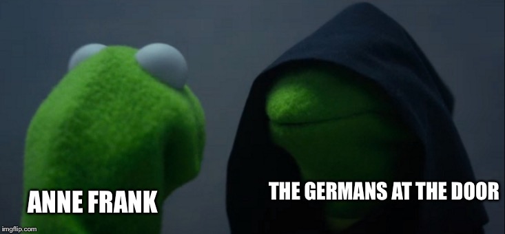 Evil Kermit | THE GERMANS AT THE DOOR; ANNE FRANK | image tagged in memes,evil kermit | made w/ Imgflip meme maker