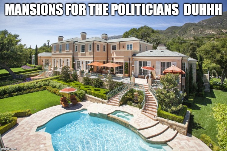 Beach Mansion | MANSIONS FOR THE POLITICIANS  DUHHH | image tagged in beach mansion | made w/ Imgflip meme maker