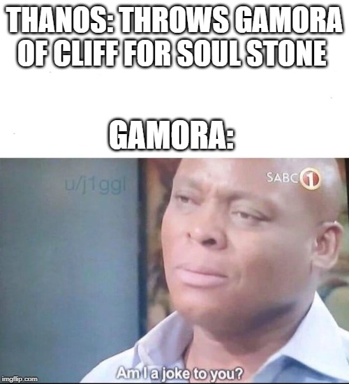 am I a joke to you | THANOS: THROWS GAMORA OF CLIFF FOR SOUL STONE; GAMORA: | image tagged in am i a joke to you | made w/ Imgflip meme maker