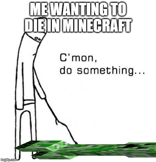 cmon do something | ME WANTING TO DIE IN MINECRAFT | image tagged in cmon do something | made w/ Imgflip meme maker