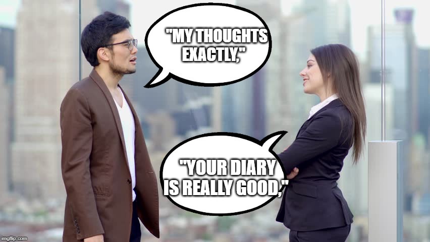 man and woman | "MY THOUGHTS EXACTLY,"; "YOUR DIARY IS REALLY GOOD," | image tagged in man and woman | made w/ Imgflip meme maker