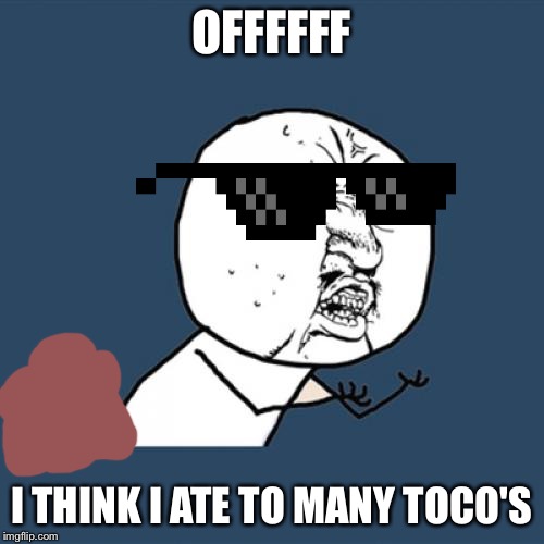 Y U No | OFFFFFF; I THINK I ATE TO MANY TOCO'S | image tagged in memes,y u no | made w/ Imgflip meme maker