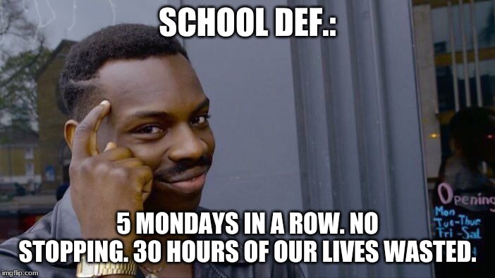 Roll Safe Think About It | SCHOOL DEF.:; 5 MONDAYS IN A ROW. NO STOPPING. 30 HOURS OF OUR LIVES WASTED. | image tagged in memes,roll safe think about it | made w/ Imgflip meme maker