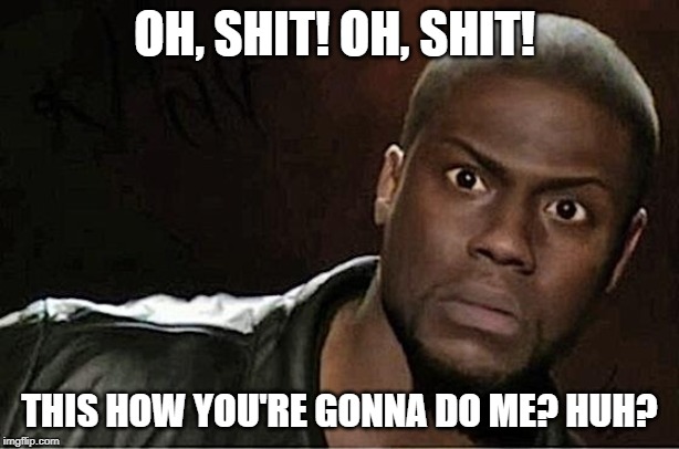 Kevin Hart Meme | OH, SHIT! OH, SHIT! THIS HOW YOU'RE GONNA DO ME? HUH? | image tagged in memes,kevin hart | made w/ Imgflip meme maker