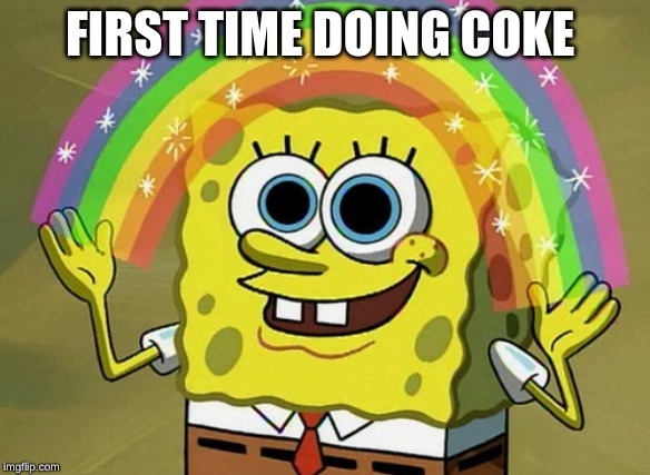 Imagination Spongebob Meme | FIRST TIME DOING COKE | image tagged in memes,imagination spongebob | made w/ Imgflip meme maker