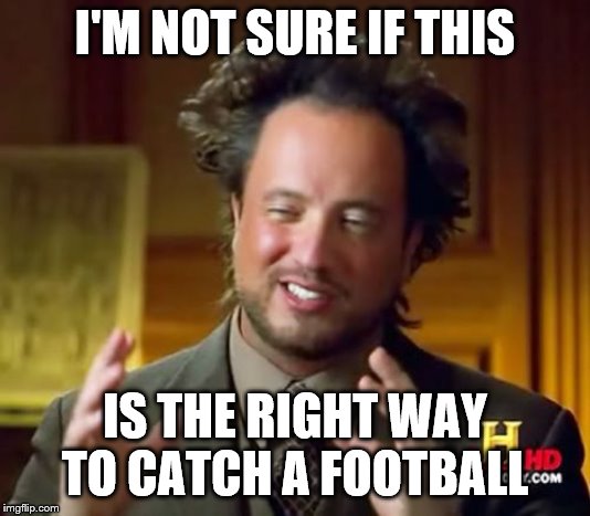 Ancient Aliens | I'M NOT SURE IF THIS; IS THE RIGHT WAY TO CATCH A FOOTBALL | image tagged in memes,ancient aliens | made w/ Imgflip meme maker