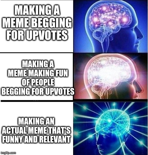 Expanding brain 3 panels | MAKING A MEME BEGGING FOR UPVOTES; MAKING A MEME MAKING FUN OF PEOPLE BEGGING FOR UPVOTES; MAKING AN ACTUAL MEME THAT'S FUNNY AND RELEVANT | image tagged in expanding brain 3 panels | made w/ Imgflip meme maker
