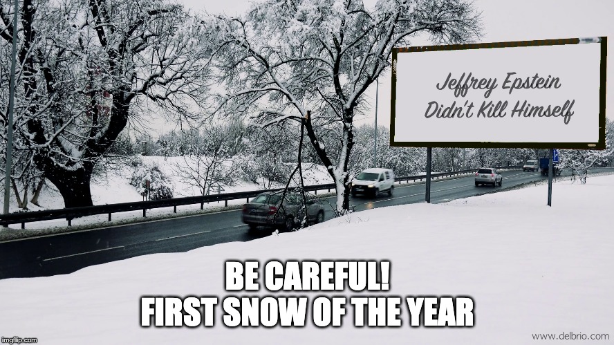 First Snow Of The Year | BE CAREFUL!
FIRST SNOW OF THE YEAR | image tagged in jeffrey epstein | made w/ Imgflip meme maker