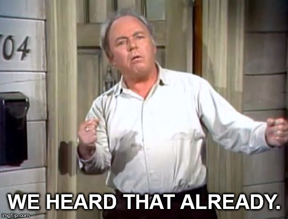 Archie Bunker | WE HEARD THAT ALREADY. | image tagged in archie bunker | made w/ Imgflip meme maker