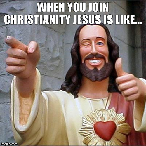 Buddy Christ Meme | WHEN YOU JOIN CHRISTIANITY JESUS IS LIKE... | image tagged in memes,buddy christ | made w/ Imgflip meme maker