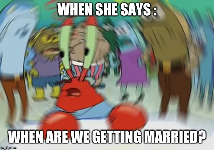 Mr Krabs Blur Meme | WHEN SHE SAYS :; WHEN ARE WE GETTING MARRIED? | image tagged in memes,mr krabs blur meme | made w/ Imgflip meme maker