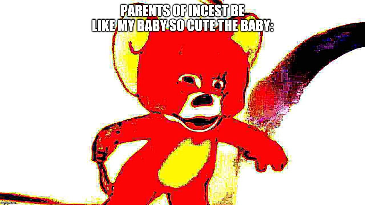 Upvote please i beg i spent long periodically time on this. | PARENTS OF INCEST BE LIKE MY BABY SO CUTE THE BABY: | image tagged in memes | made w/ Imgflip meme maker