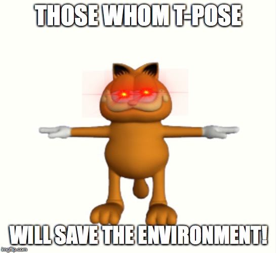 Must upvote and T-pose | THOSE WHOM T-POSE; WILL SAVE THE ENVIRONMENT! | image tagged in t-pose,garfield | made w/ Imgflip meme maker