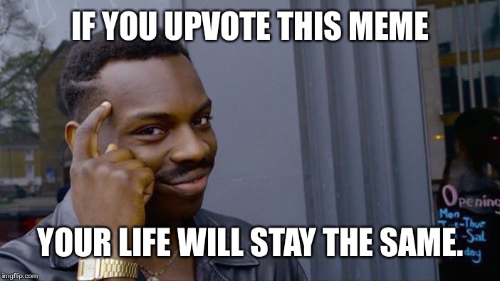 You’ll receive nothing in return. | IF YOU UPVOTE THIS MEME; YOUR LIFE WILL STAY THE SAME. | image tagged in memes,roll safe think about it | made w/ Imgflip meme maker