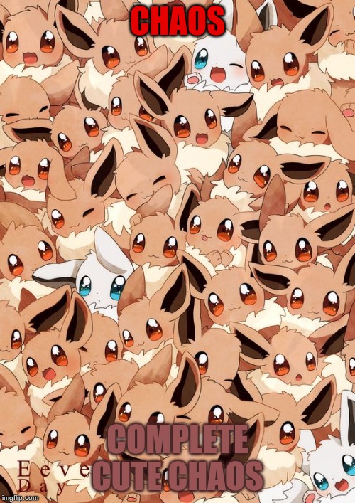 EeveE | CHAOS; COMPLETE CUTE CHAOS | image tagged in eevee | made w/ Imgflip meme maker
