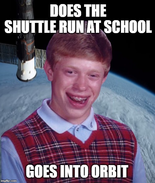 Brian lost in space | DOES THE SHUTTLE RUN AT SCHOOL; GOES INTO ORBIT | image tagged in funny memes,bad luck brian,school,running,gym | made w/ Imgflip meme maker