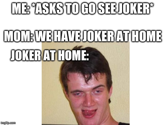 Uncle Mikey | ME: *ASKS TO GO SEE JOKER*
 
MOM: WE HAVE JOKER AT HOME; JOKER AT HOME: | image tagged in mom can we have | made w/ Imgflip meme maker