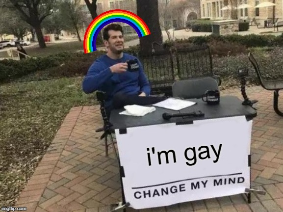 Change My Mind | i'm gay | image tagged in memes,change my mind | made w/ Imgflip meme maker