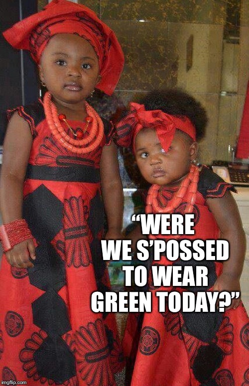 “WERE  WE S’POSSED TO WEAR GREEN TODAY?” | made w/ Imgflip meme maker