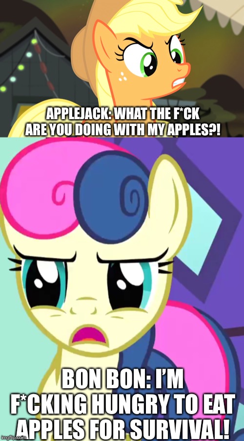 Applejack mads at Bon Bon | APPLEJACK: WHAT THE F*CK ARE YOU DOING WITH MY APPLES?! BON BON: I’M F*CKING HUNGRY TO EAT APPLES FOR SURVIVAL! | image tagged in applejack,mlp fim,apple,survival,fruit | made w/ Imgflip meme maker