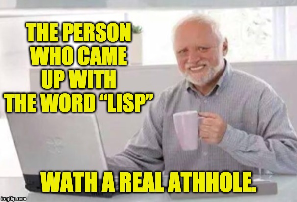 Harold | THE PERSON WHO CAME UP WITH THE WORD “LISP”; WATH A REAL ATHHOLE. | image tagged in harold | made w/ Imgflip meme maker