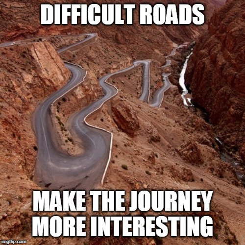 difficult roads | DIFFICULT ROADS; MAKE THE JOURNEY MORE INTERESTING | image tagged in journey,interesting | made w/ Imgflip meme maker