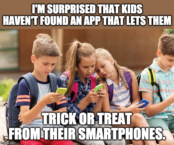 There's an app for that... | I'M SURPRISED THAT KIDS HAVEN'T FOUND AN APP THAT LETS THEM; TRICK OR TREAT FROM THEIR SMARTPHONES. | image tagged in cell phones | made w/ Imgflip meme maker