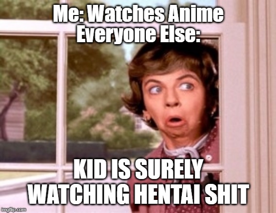 nosey neighbor | Me: Watches Anime; Everyone Else:; KID IS SURELY WATCHING HENTAI SHIT | image tagged in nosey neighbor | made w/ Imgflip meme maker