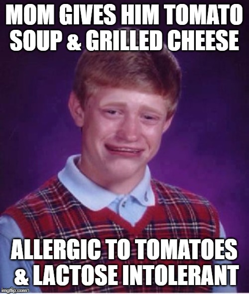 MOM GIVES HIM TOMATO SOUP & GRILLED CHEESE ALLERGIC TO TOMATOES  & LACTOSE INTOLERANT | made w/ Imgflip meme maker