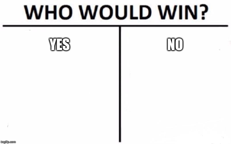 Who Would Win? Meme | YES; NO | image tagged in memes,who would win | made w/ Imgflip meme maker