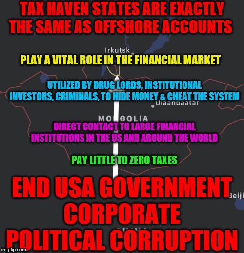 Tax avoidance | TAX HAVEN STATES ARE EXACTLY THE SAME AS OFFSHORE ACCOUNTS; PLAY A VITAL ROLE IN THE FINANCIAL MARKET; UTILIZED BY DRUG LORDS, INSTITUTIONAL INVESTORS, CRIMINALS, TO HIDE MONEY & CHEAT THE SYSTEM; DIRECT CONTACT TO LARGE FINANCIAL INSTITUTIONS IN THE US AND AROUND THE WORLD; PAY LITTLE TO ZERO TAXES; END USA GOVERNMENT CORPORATE POLITICAL CORRUPTION | image tagged in tax avoidance | made w/ Imgflip meme maker