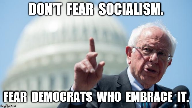 Bernie Sanders | DON'T  FEAR  SOCIALISM. FEAR  DEMOCRATS  WHO  EMBRACE  IT. | image tagged in bernie sanders | made w/ Imgflip meme maker