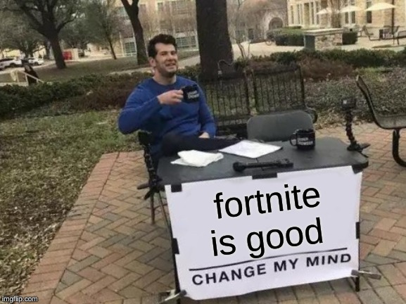 Change My Mind | fortnite is good | image tagged in memes,change my mind | made w/ Imgflip meme maker