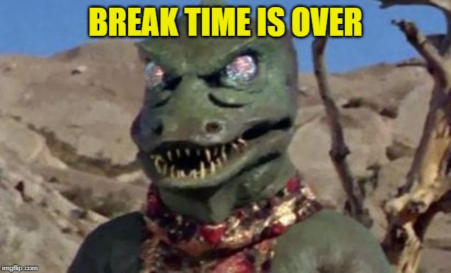 Gorn | BREAK TIME IS OVER | image tagged in gorn | made w/ Imgflip meme maker