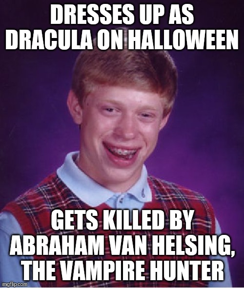 Bad Luck Brian Meme | DRESSES UP AS DRACULA ON HALLOWEEN; GETS KILLED BY ABRAHAM VAN HELSING, THE VAMPIRE HUNTER | image tagged in memes,bad luck brian | made w/ Imgflip meme maker