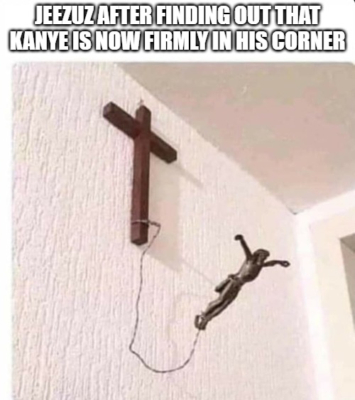 Jeezuz and Kayne | JEEZUZ AFTER FINDING OUT THAT KANYE IS NOW FIRMLY IN HIS CORNER | image tagged in funny meme,fun,hey internet,kanye smile then sad | made w/ Imgflip meme maker